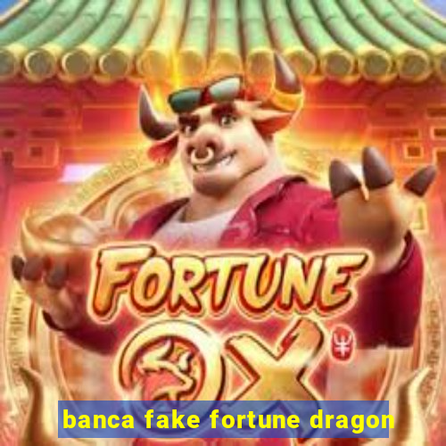 banca fake fortune dragon